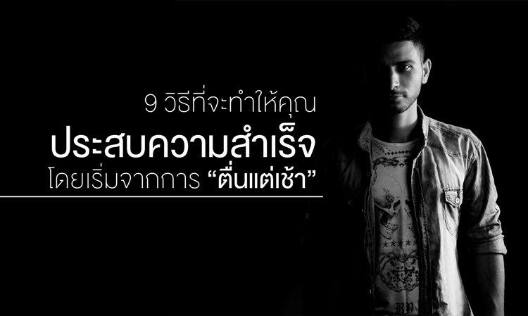 9 วิธีที่จะทำให้คุณ ประสบความสำเร็จ โดยเริ่มจากการ “ตื่นแต่เช้า”