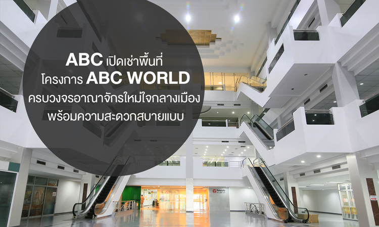 ABC เปิดเช่าพื้นที่โครงการ ABC WORLD ครบวงจรอาณาจักรใหม่ใจกลางเมือง พร้อมความสะดวกสบายแบบ