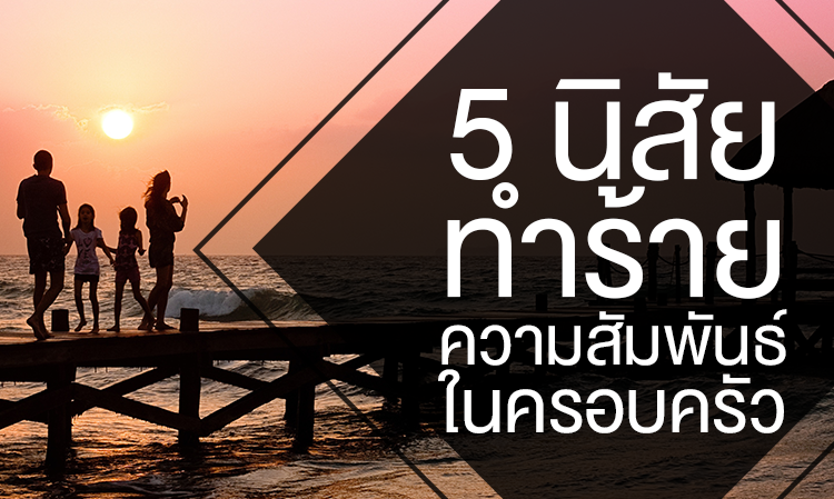 5 นิสัยทำร้ายความสัมพันธ์ใน ครอบครัว