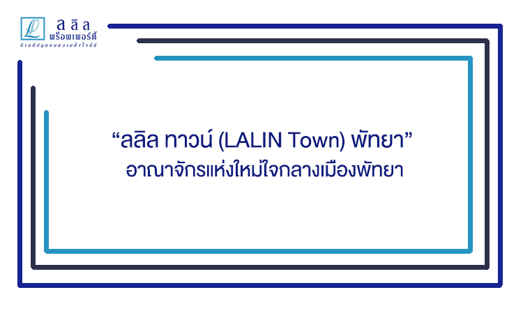 “ลลิล ทาวน์ (LALIN Town) พัทยา” อาณาจักรแห่งใหม่ใจกลางเมืองพัทยา
