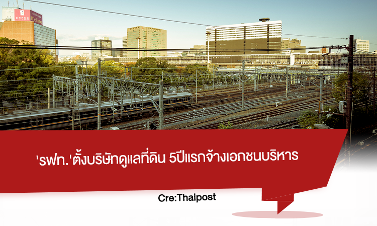 รฟท. ตั้งบริษัทดูแลที่ดิน 5ปีแรกจ้างเอกชนบริหาร