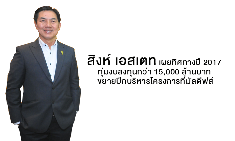 สิงห์ เอสเตท เผยทิศทางปี 2017 ทุ่มงบลงทุนกว่า 15,000 ล้านบาท ขยายปีกบริหารโครงการที่มัลดีฟส์