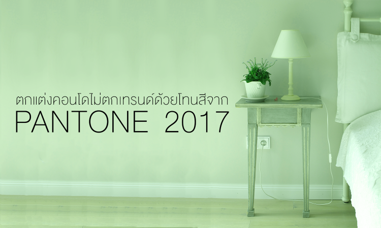 ตกแต่งคอนโดไม่ตกเทรนด์ด้วยโทนสีจาก PANTONE ปี 2017