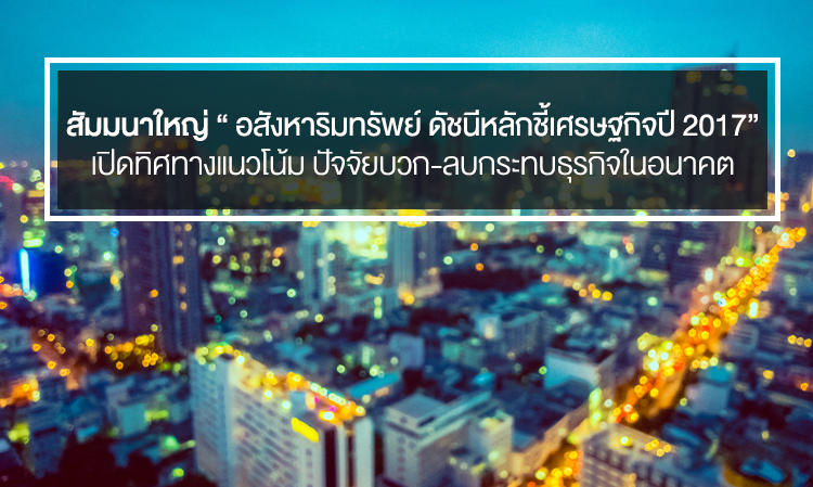 สัมมนาใหญ่ “ อสังหาริมทรัพย์ ดัชนีหลักชี้เศรษฐกิจปี 2017” เปิดทิศทางแนวโน้ม ปัจจัยบวก-ลบกระทบธุรกิจในอนาคต 