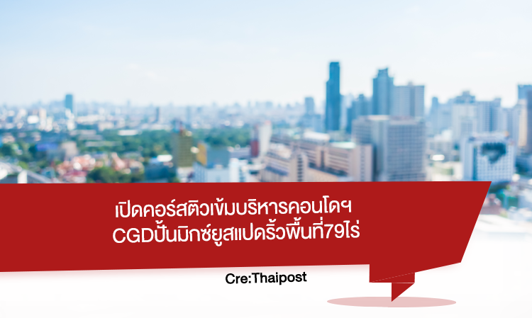 เปิดคอร์สติวเข้มบริหารคอนโดฯ CGDปั้น มิกซ์ยูส แปดริ้วพื้นที่79ไร่