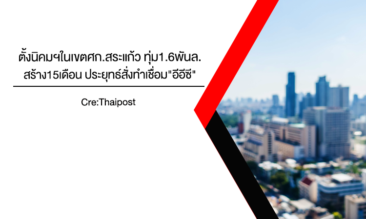 ตั้งนิคมฯในเขตศก. สระแก้ว ทุ่ม1.6พันล.-สร้าง15เดือน ประยุทธ์สั่งทำเชื่อม