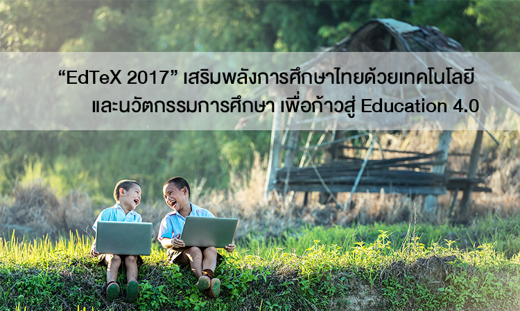 EdTeX 2017 เสริมพลังการศึกษาไทยด้วยเทคโนโลยี และนวัตกรรมการศึกษา เพื่อก้าวสู่ Education 4.0