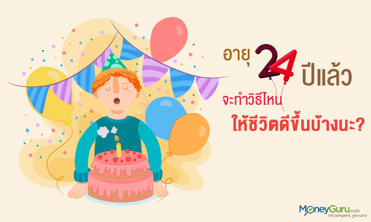 อายุ 24 ปีแล้ว จะทำวิธีไหนให้ ชีวิตดี ขึ้นบ้างนะ?