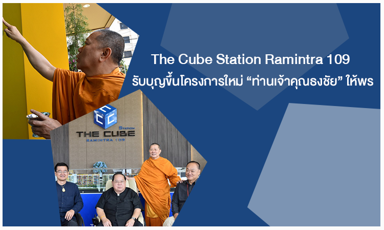  The Cube Station Ramintra 109  รับบุญขึ้นโครงการใหม่ ‘ท่านเจ้าคุณธงชัย’ ให้พร