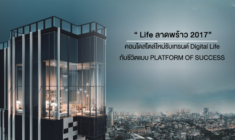  “ Life ลาดพร้าว 2017” คอนโดสไตล์ใหม่รับเทรนด์ Digital Life  พร้อมกับชีวิตแบบ PLATFORM OF SUCCESS เพราะที่นี่ทุก Space คือความสำเร็จ