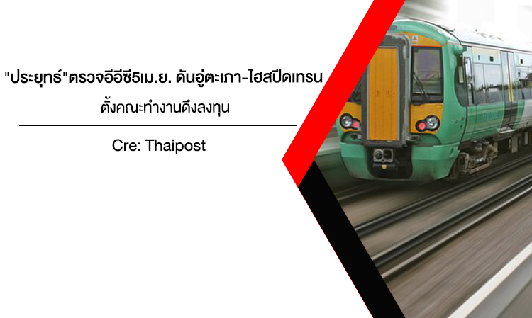 ประยุทธ์ตรวจ อีอีซี 5เม.ย. ดันอู่ตะเภา-ไฮสปีดเทรน ตั้งคณะทำงานดึงลงทุน