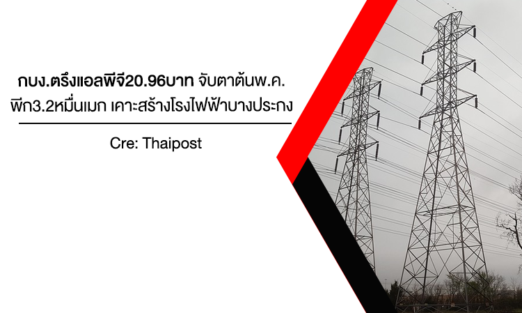 กบง. ตรึงแอลพีจี20.96บาท จับตาต้นพ.ค.พีก3.2หมื่นเมก เคาะสร้างโรงไฟฟ้าบางประกง