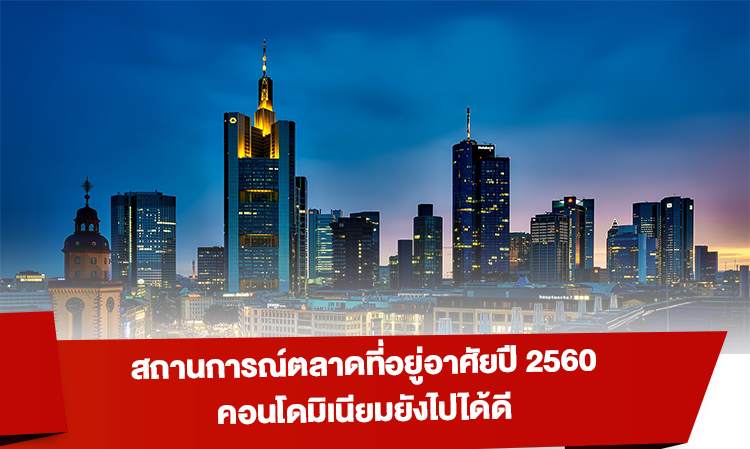 สถานการณ์ตลาดที่อยู่อาศัยปี 2560 คอนโดมิเนียมยังไปได้ดี