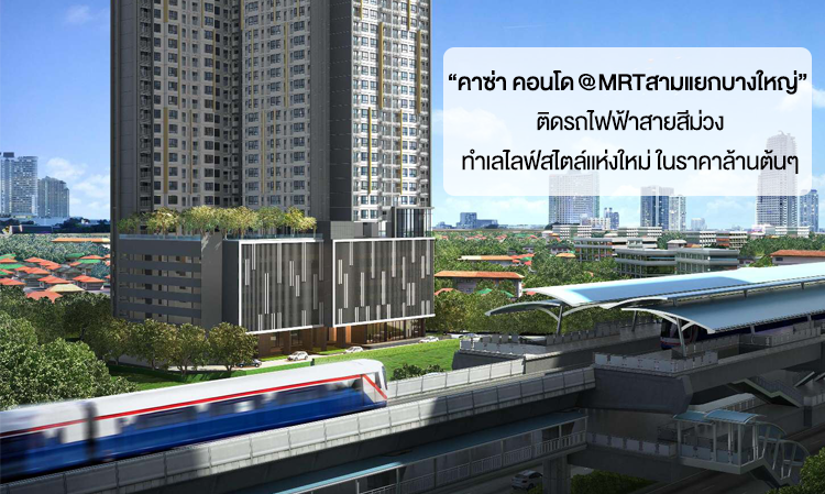 “ คาซ่า คอนโด @MRTสามแยกบางใหญ่”  ติดรถไฟฟ้าสายสีม่วง ทำเลไลฟ์สไตล์แห่งใหม่ ในราคาล้านต้นๆ