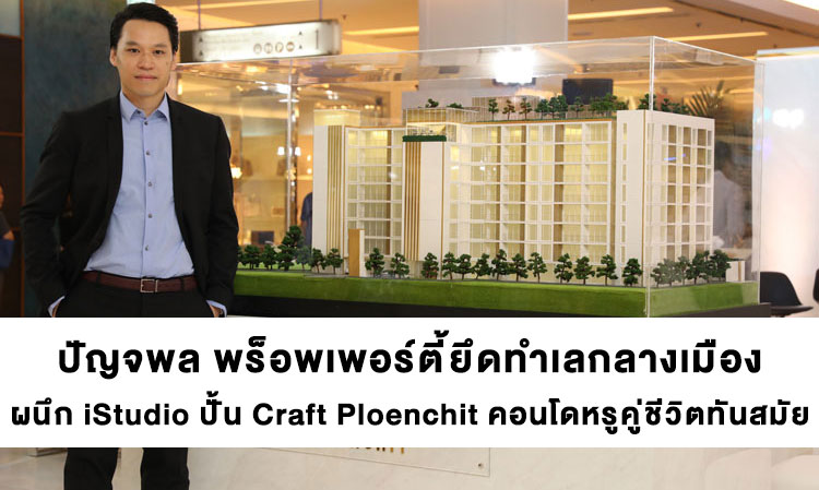 ปัญจพล พร็อพเพอร์ตี้ยึดทำเลกลางเมือง ผนึก iStudio ปั้น Craft Ploenchit คอนโดหรูคู่ชีวิตทันสมัย