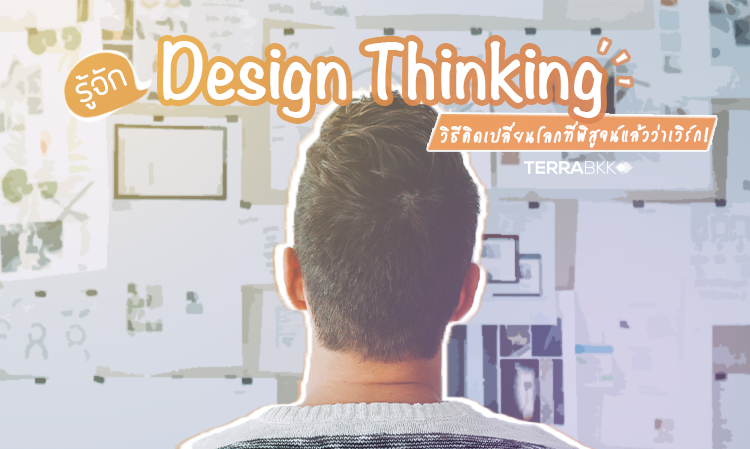 รู้จัก Design Thinking วิธีคิดเปลี่ยนโลกที่พิสูจน์แล้วว่าเวิร์ก!