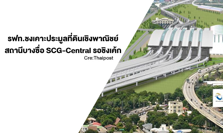 รฟท.ชงเคาะประมูลที่ดินเชิงพาณิชย์สถานีบางซื่อ SCG-Central รอชิงเค้ก