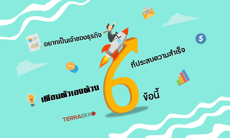 อยากเป็นเจ้าของธุรกิจที่ประสบความสำเร็จ เตือนตัวเองด้วย 6 ข้อนี้  