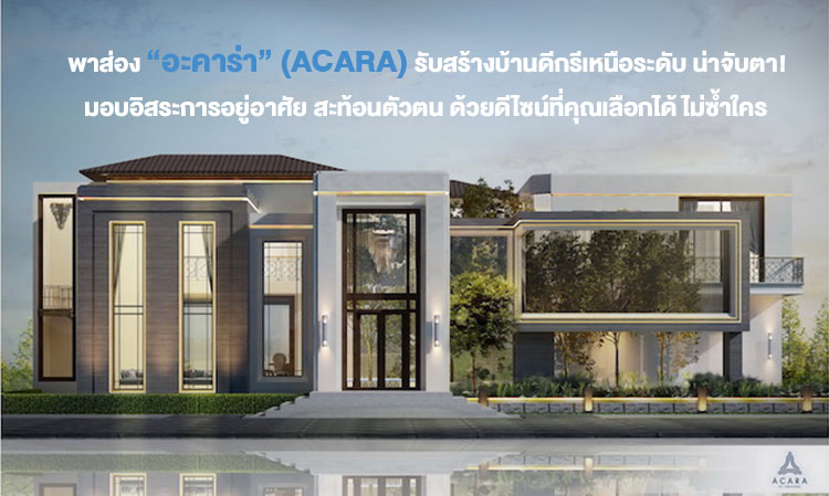 พาส่อง “อะคาร่า” (ACARA) รับสร้างบ้านดีกรีเหนือระดับ น่าจับตา!  มอบอิสระการอยู่อาศัย สะท้อนตัวตน ด้วยดีไซน์ที่คุณเลือกได้ ไม่ซ้ำใคร 