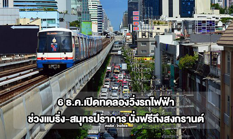 6 ธ.ค.เปิดทดลองวิ่งรถไฟฟ้าช่วงแบริ่ง-สมุทรปราการ นั่งฟรีถึงสงกรานต์