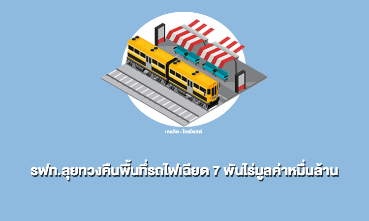 รฟท.ลุยทวงคืนพื้นทึ่รถไฟเฉียด 7 พันไร่มูลค่าหมื่นล้าน