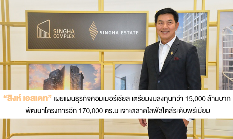 “สิงห์ เอสเตท” เผยแผนธุรกิจคอมเมอร์เชียล เตรียมงบลงทุนกว่า 15,000 ล้านบาท พัฒนาโครงการอีก 170,000 ตร.ม เจาะตลาดไลฟ์สไตล์ระดับพรีเมียม