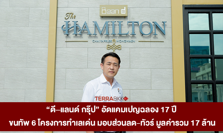 “ดี–แลนด์ กรุ๊ป” อัดแคมเปญฉลอง 17 ปี ขนทัพ 6 โครงการทำเลเด่น มอบส่วนลด-ทัวร์ มูลค่ารวม 17 ล้าน