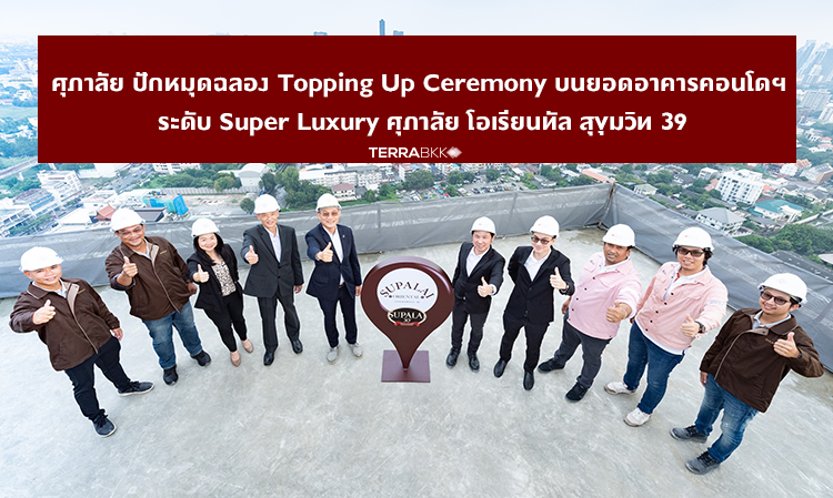 ศุภาลัย ปักหมุดฉลอง Topping Up Ceremony บนยอดอาคารคอนโดฯ ระดับ Super Luxury       ศุภาลัย โอเรียนทัล สุขุมวิท 39