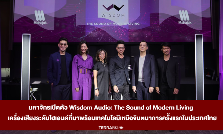 มหาจักรเปิดตัว Wisdom Audio: The Sound of Modern Living  เครื่องเสียงระดับไฮเอนด์ที่มาพร้อมเทคโนโลยีเหนือจินตนาการครั้งแรกในประเทศไทย