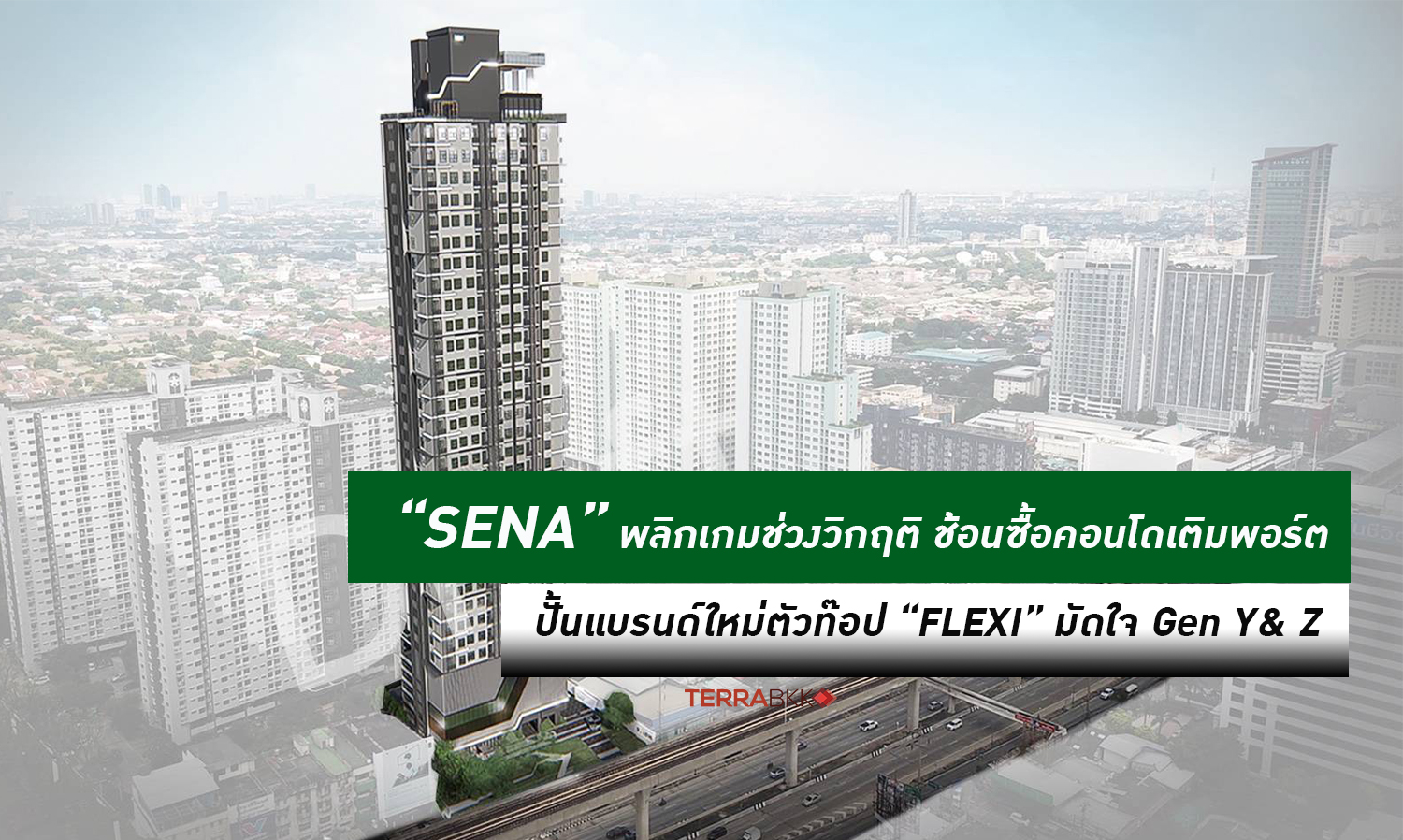 SENA พลิกเกมช่วงวิกฤติ ช้อนซื้อคอนโดฯ เติมพอร์ต หวังปั้มยอดขาย -สร้างรายได้เร็ว พร้อมปั้นแบรนด์ใหม่ตัวท๊อป “FLEXI” มัดใจ Gen Y& Z 