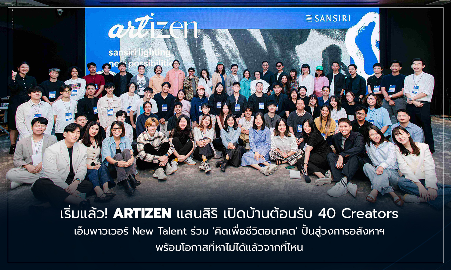 เริ่มแล้ว ARTIZEN แสนสิริ เปิดบ้านต้อนรับ 40 Creators  เอ็มพาวเวอร์ New Talent ร่วม คิดเพื่อชีวิตอนาคต ปั้นสู่วงการอสังหาฯ พร้อมโอกาสที่หาไม่ได้แล้วจากที่ไหน