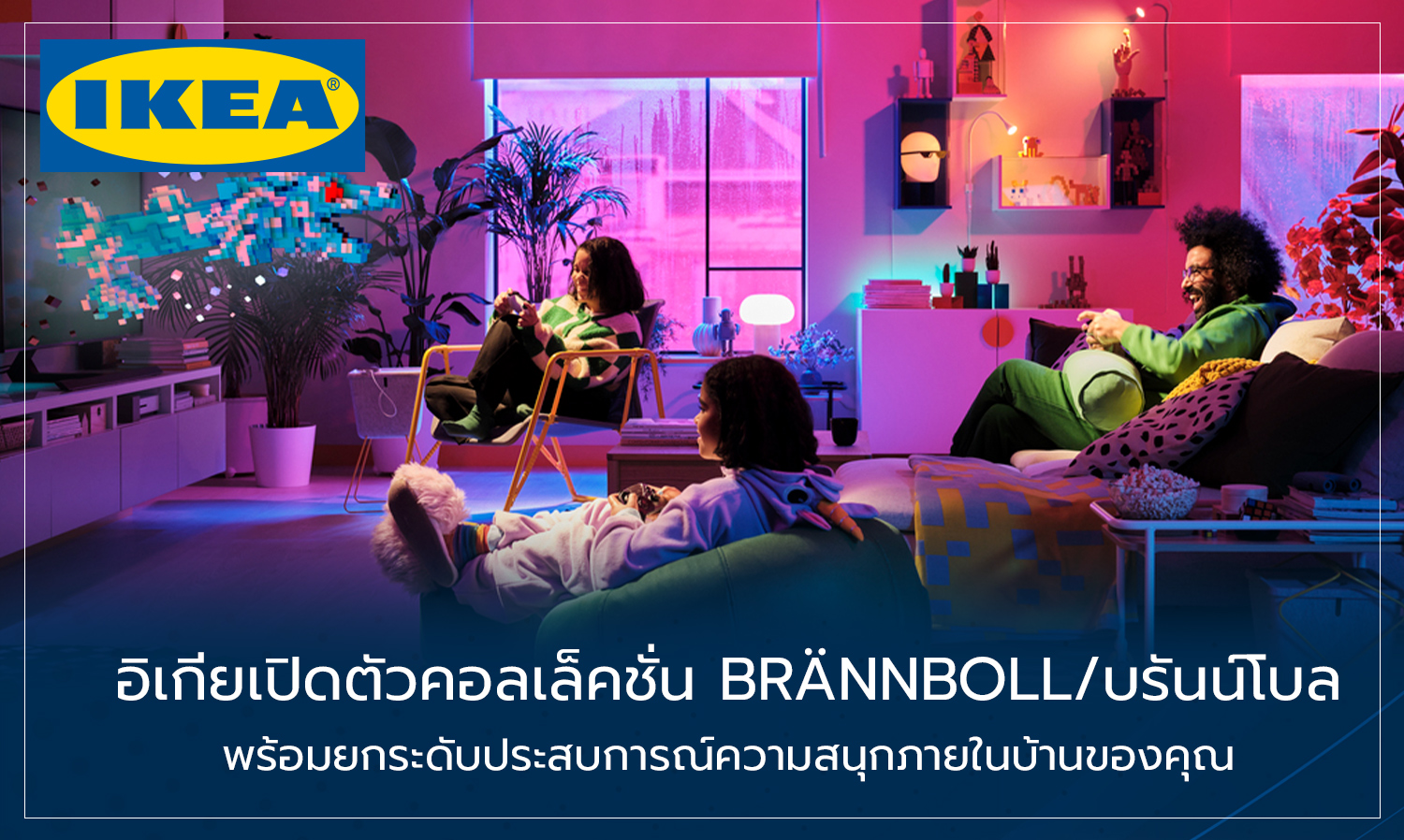 อิเกียเปิดตัวคอลเล็คชั่น BRÄNNBOLL/บรันน์โบล พร้อมยกระดับประสบการณ์ความสนุกภายในบ้านของคุณ