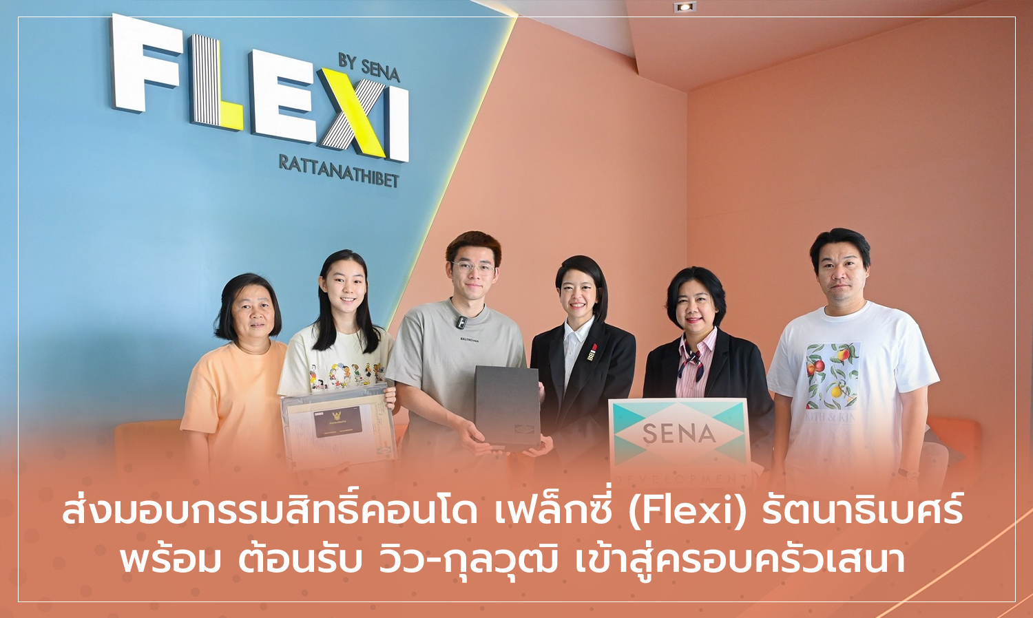 ส่งมอบกรรมสิทธิ์คอนโด เฟล็กซี่ (Flexi) รัตนาธิเบศร์ พร้อม ต้อนรับ วิว-กุลวุฒิ เข้าสู่ครอบครัวเสนา